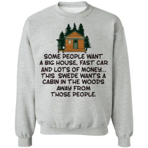 Some People Want A Big House, Fast Car, This Swede Wants A Cabin In The Woods Shirt