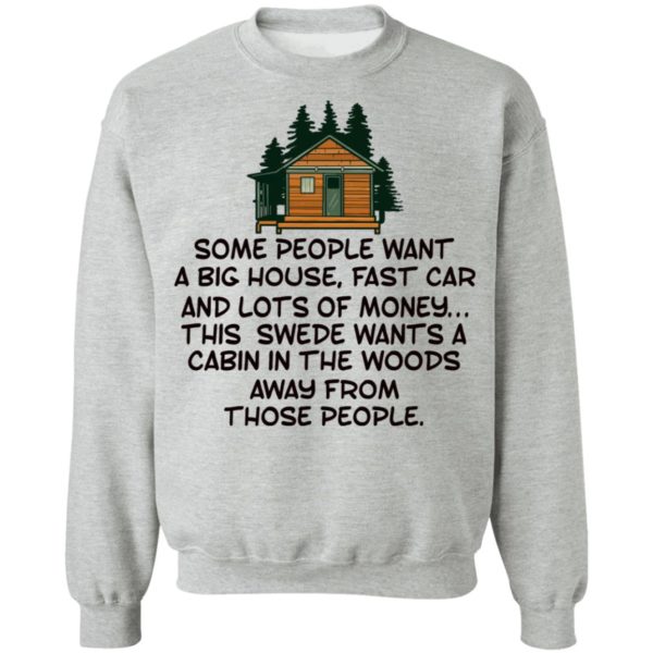 Some People Want A Big House, Fast Car, This Swede Wants A Cabin In The Woods Shirt