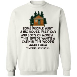 Some People Want A Big House, Fast Car, This Swede Wants A Cabin In The Woods Shirt
