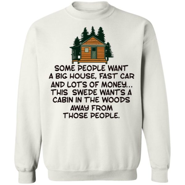 Some People Want A Big House, Fast Car, This Swede Wants A Cabin In The Woods Shirt