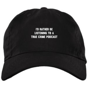 I’d Rather Be Listening To A True Crime Podcast Cap Hat