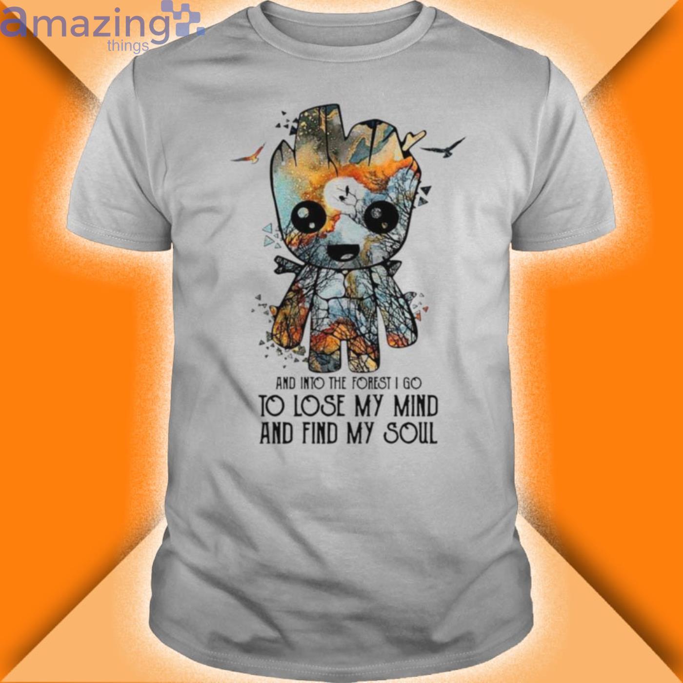 Baby Groot And Into The Forest I Go To Lose My Mind And Find My Soul Shirt Product Photo 1