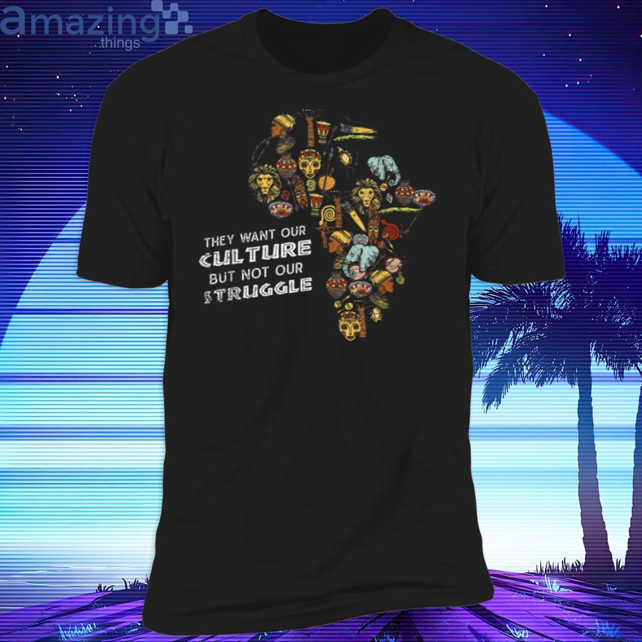 Black History They Want Our Culture But not Struggle T-Shirt Product Photo 1