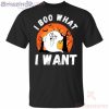 I Boo What I Want Funny Ghost Halloween T-Shirt