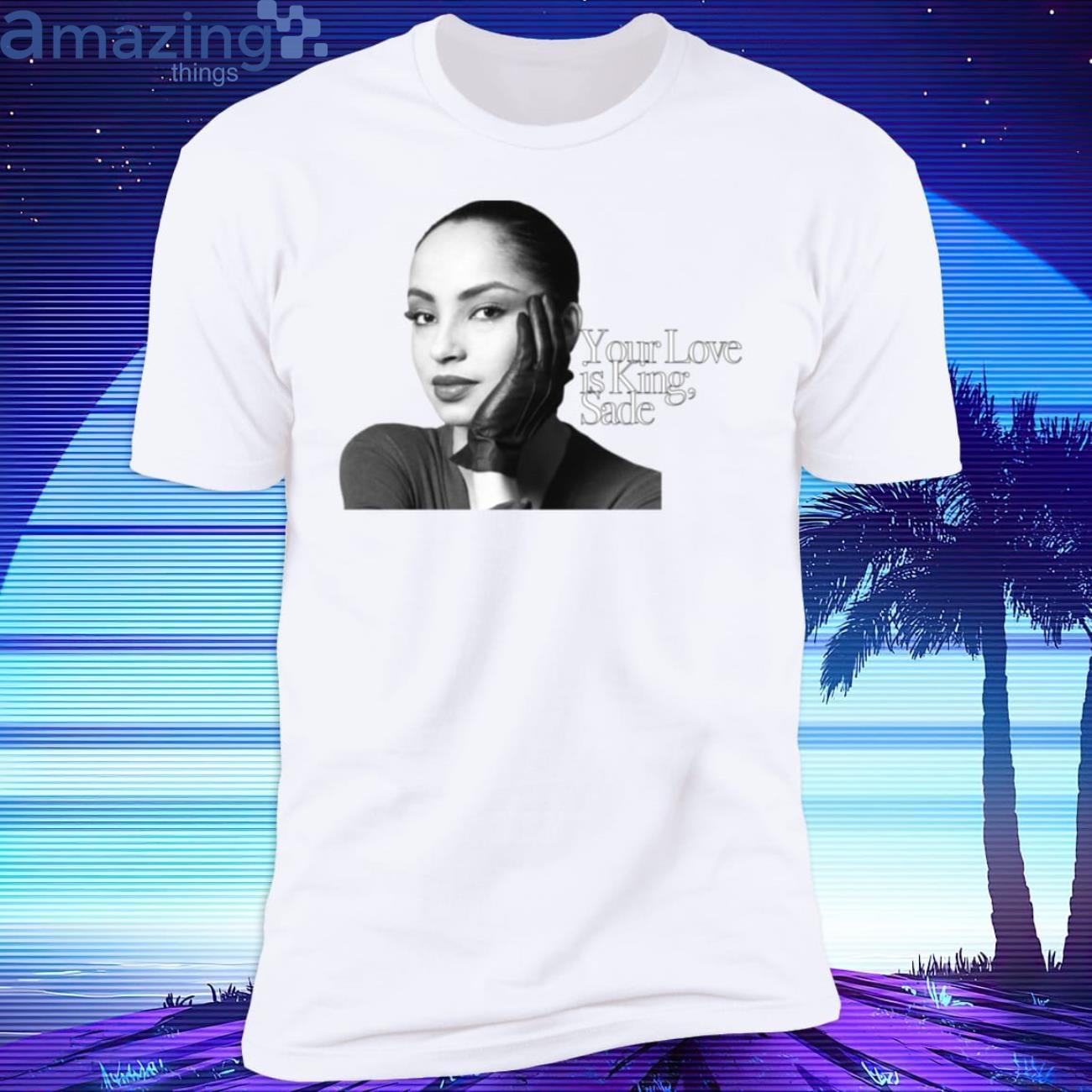 NEW SADE YOUR LOVE IS KING T SHIRT