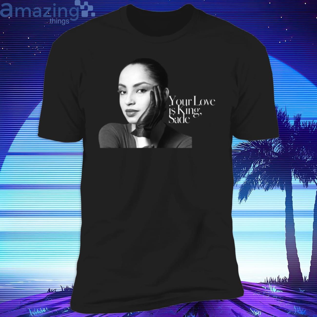 NEW SADE YOUR LOVE IS KING T SHIRT