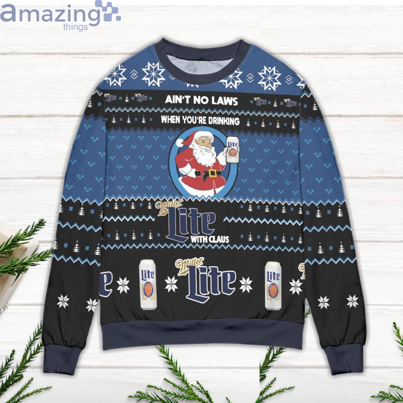Ain't No Laws When You're Drinking Miller Lite With Claus Ugly Christmas Sweater image Ain't No Laws When You're Drinking Miller Lite With Claus Ugly Christmas Sweater