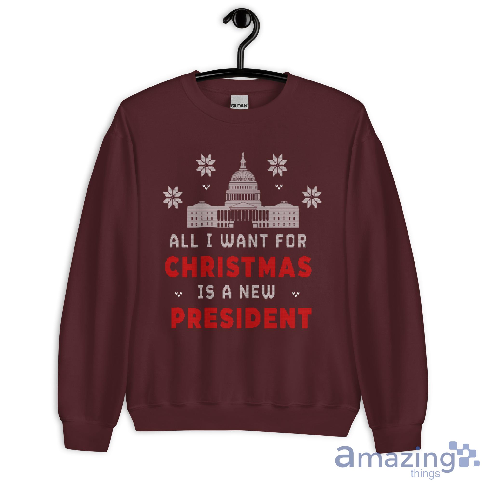 All I Want For Christmas Is A New President Christmas Sweatshirt