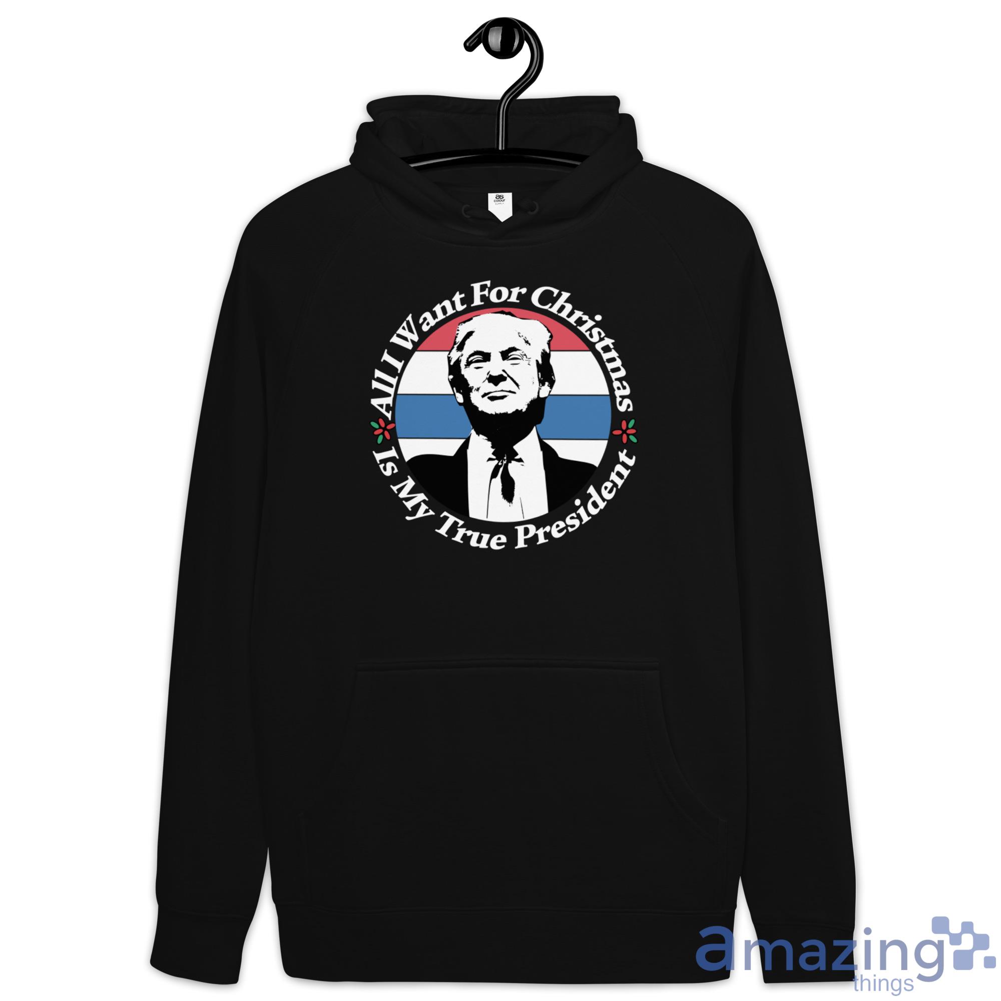 All I Want For Christmas Is My True President Shirt image All I Want For Christmas Is My True President Shirt - Hoodie