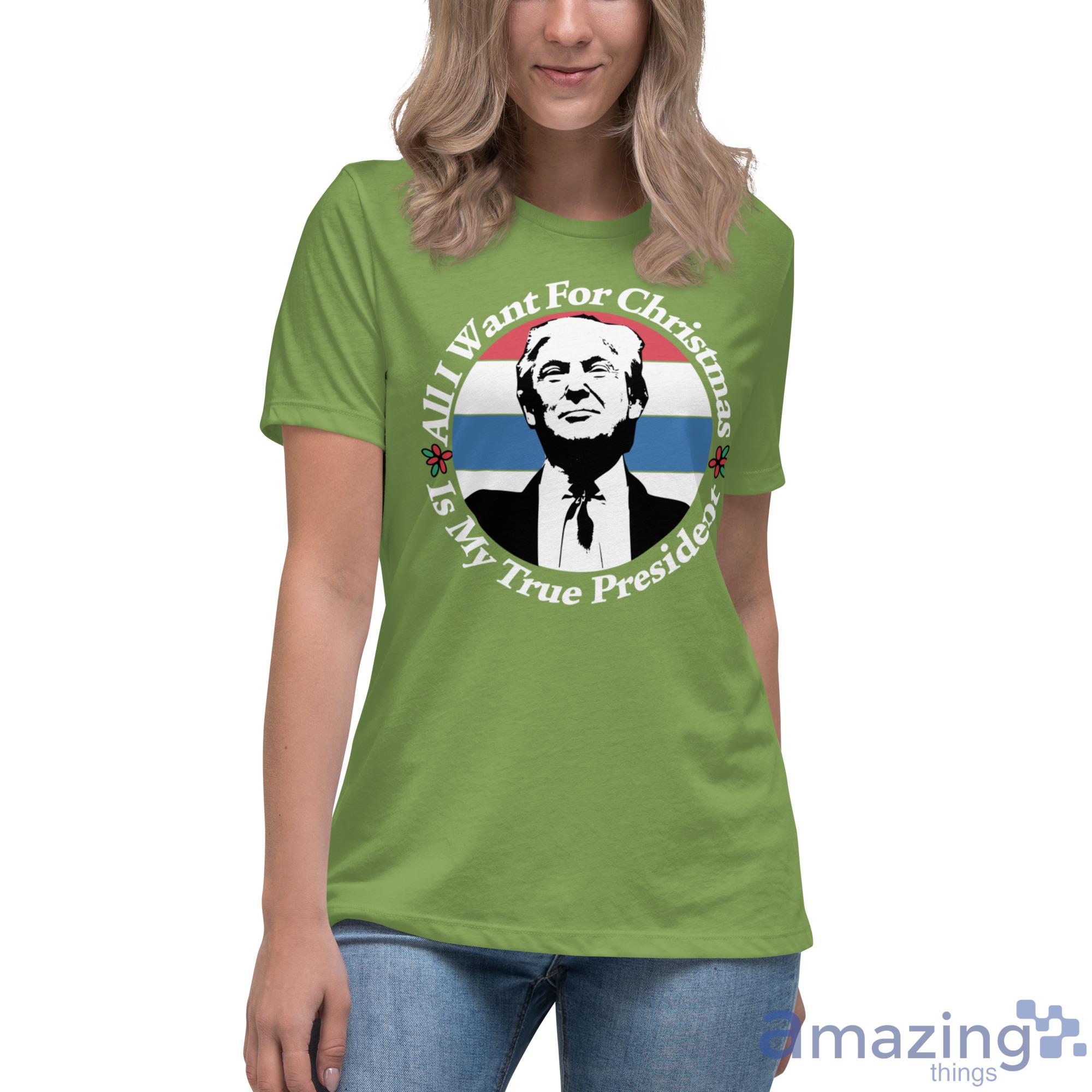 All I Want For Christmas Is My True President Shirt image All I Want For Christmas Is My True President Shirt - Womens Relaxed Short Sleeve Jersey Tee-1