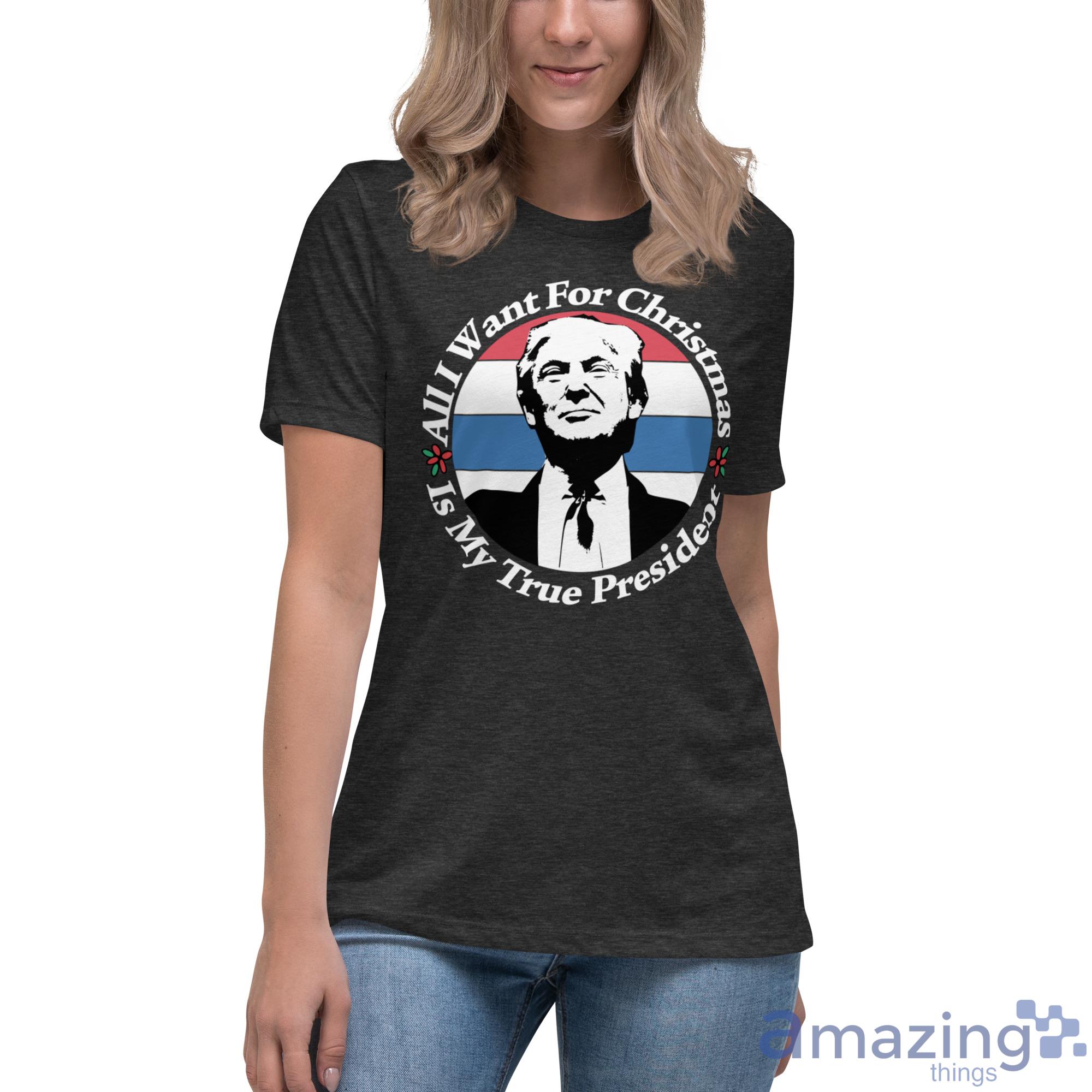 All I Want For Christmas Is My True President Shirt image All I Want For Christmas Is My True President Shirt - Womens Relaxed Short Sleeve Jersey Tee
