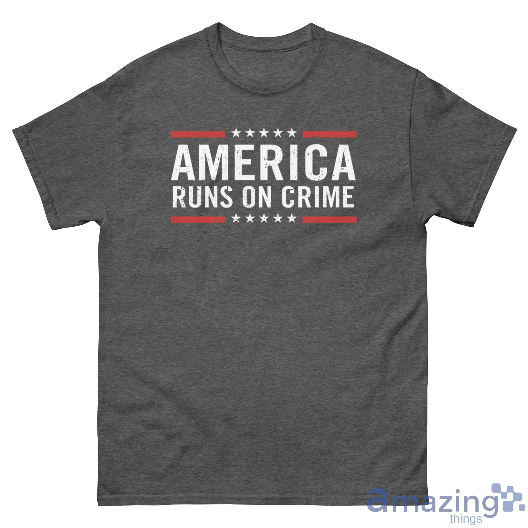 America Runs On Crime Shirt - G500 Men’s Classic Tee-1 America Runs On Crime Shirt - G500 Men’s Classic Tee-1