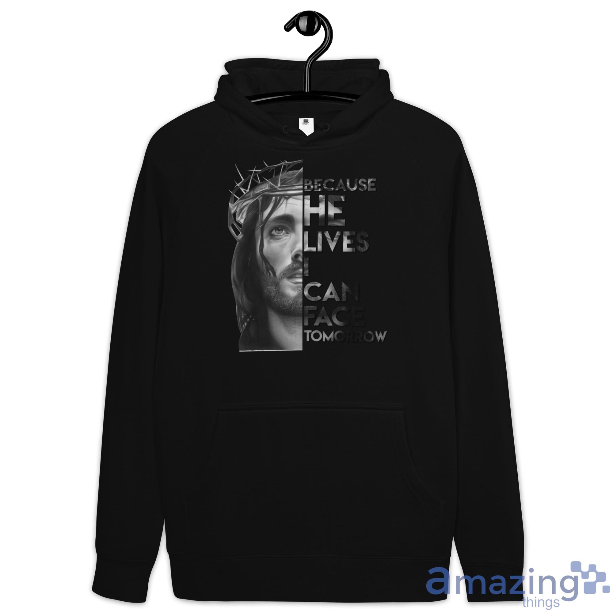 Because He Lives I Can Face Tomorrow Jesus Shirt image Because He Lives I Can Face Tomorrow Jesus Shirt - Hoodie
