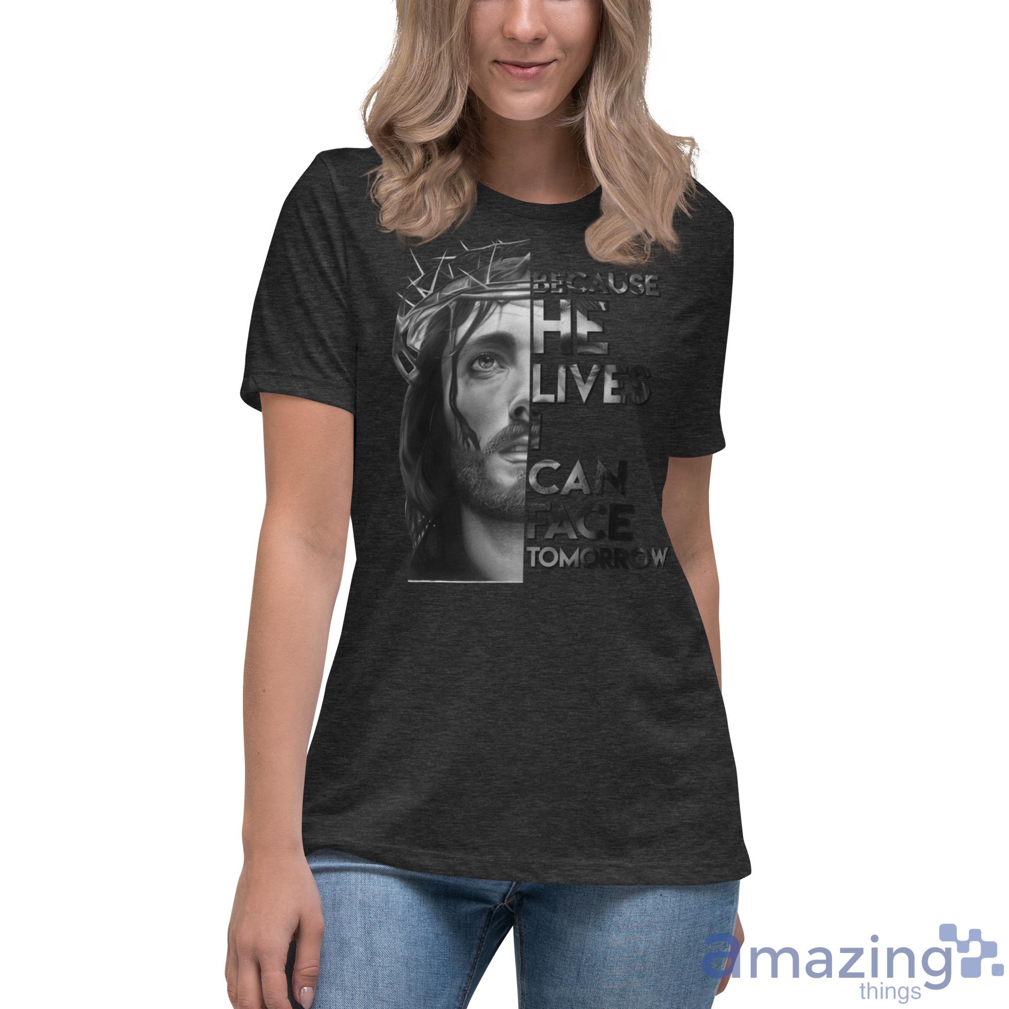 Because He Lives I Can Face Tomorrow Jesus Shirt image Because He Lives I Can Face Tomorrow Jesus Shirt - Womens Relaxed Short Sleeve Jersey Tee