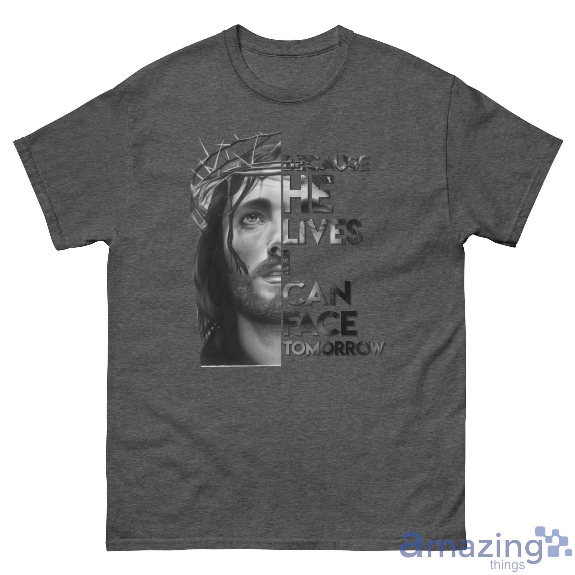 Because He Lives I Can Face Tomorrow Jesus Shirt - G500 Men’s Classic Tee-1 Because He Lives I Can Face Tomorrow Jesus Shirt - G500 Men’s Classic Tee-1