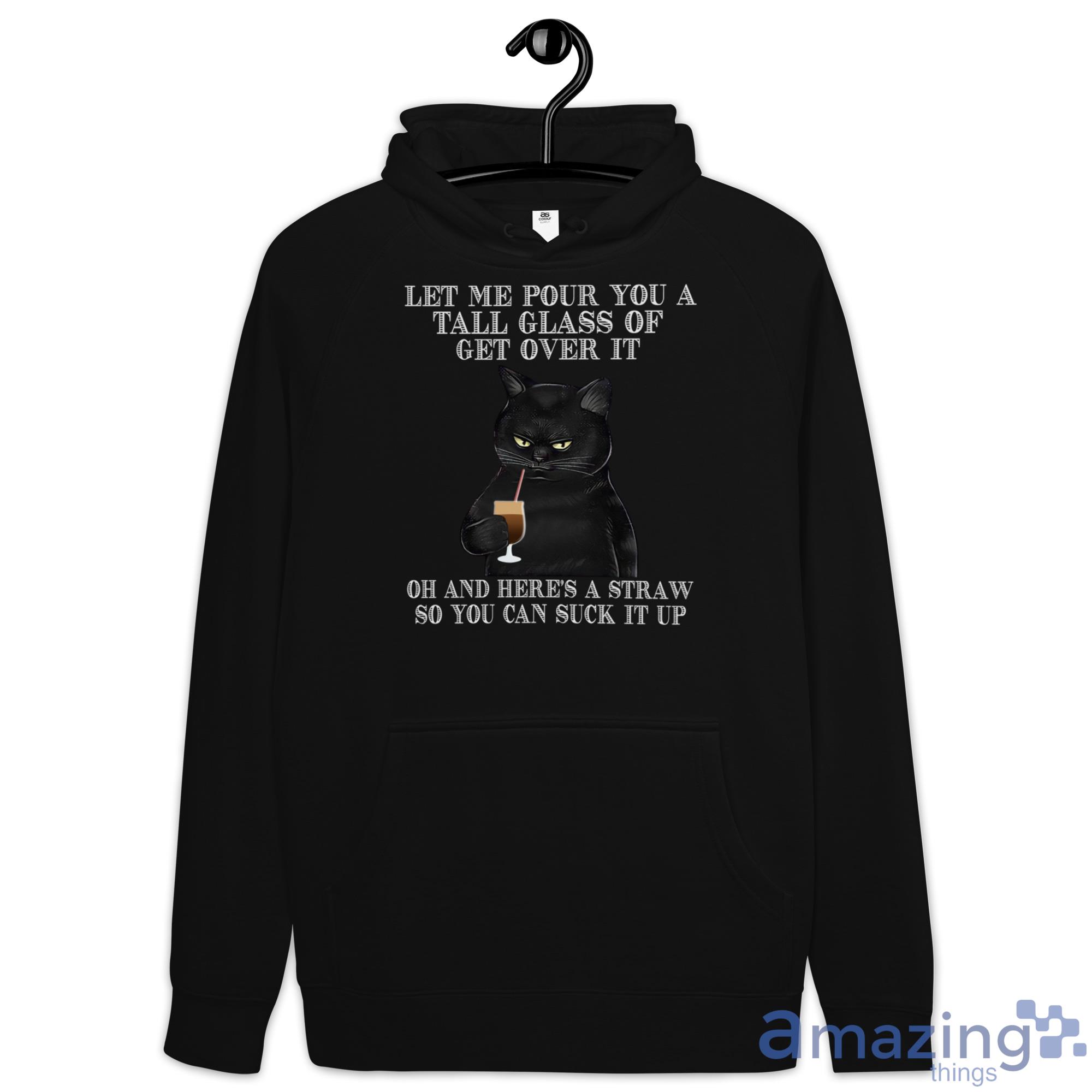 Black Cat Drink Coffee Let Me Pour You A Tall Glass Of Get Over It Shirt image Black Cat Drink Coffee Let Me Pour You A Tall Glass Of Get Over It Shirt - Hoodie