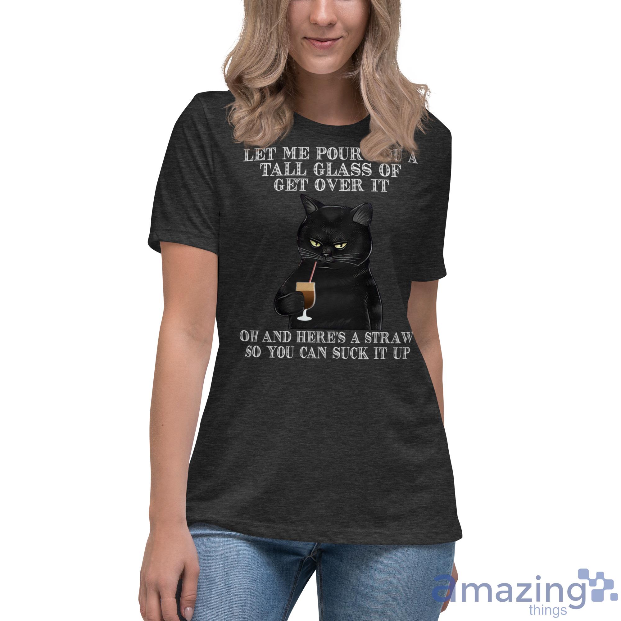 Black Cat Drink Coffee Let Me Pour You A Tall Glass Of Get Over It Shirt image Black Cat Drink Coffee Let Me Pour You A Tall Glass Of Get Over It Shirt - Womens Relaxed Short Sleeve Jersey Tee
