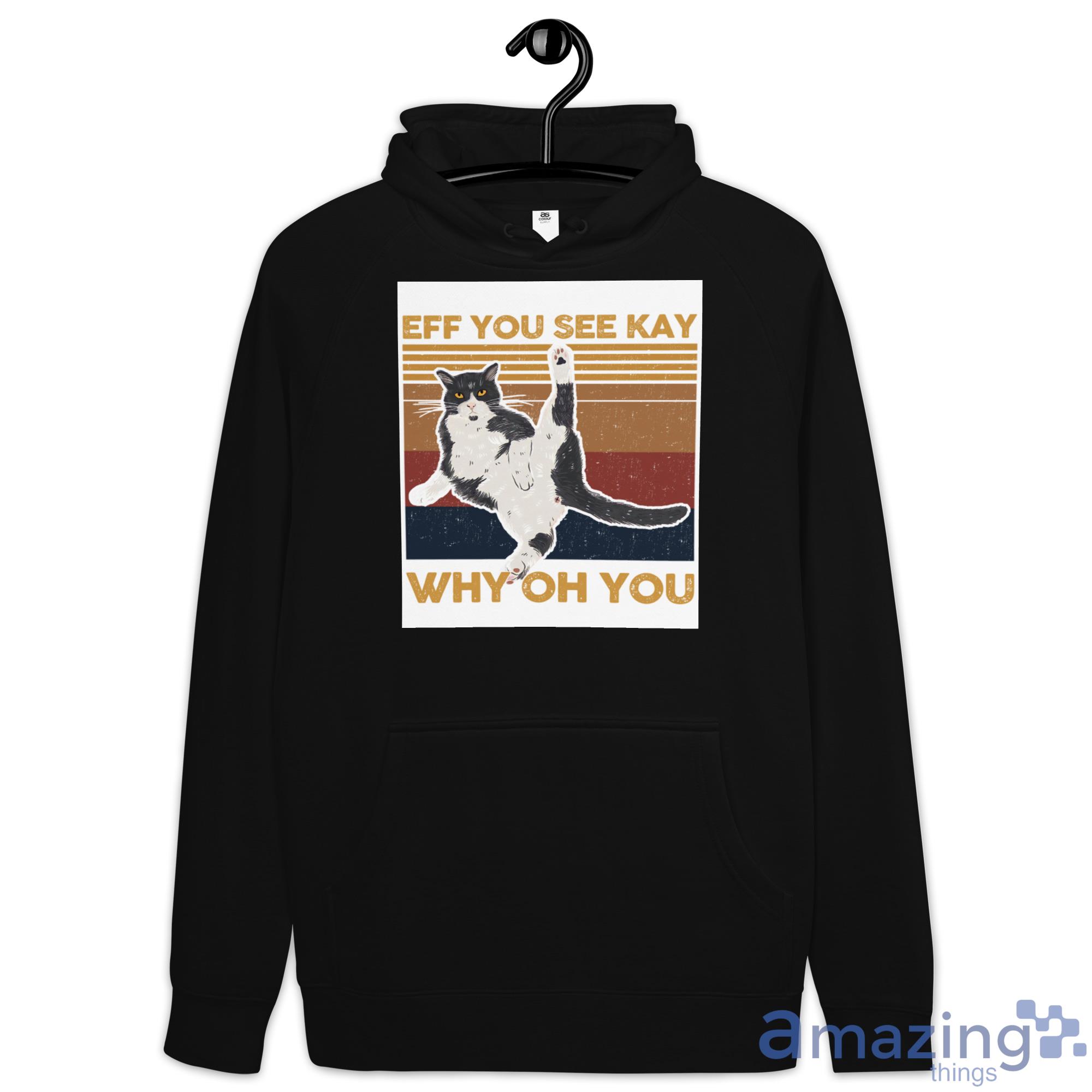 Cat, Eff You See Kay Why Oh You Shirt image Cat, Eff You See Kay Why Oh You Shirt - Hoodie