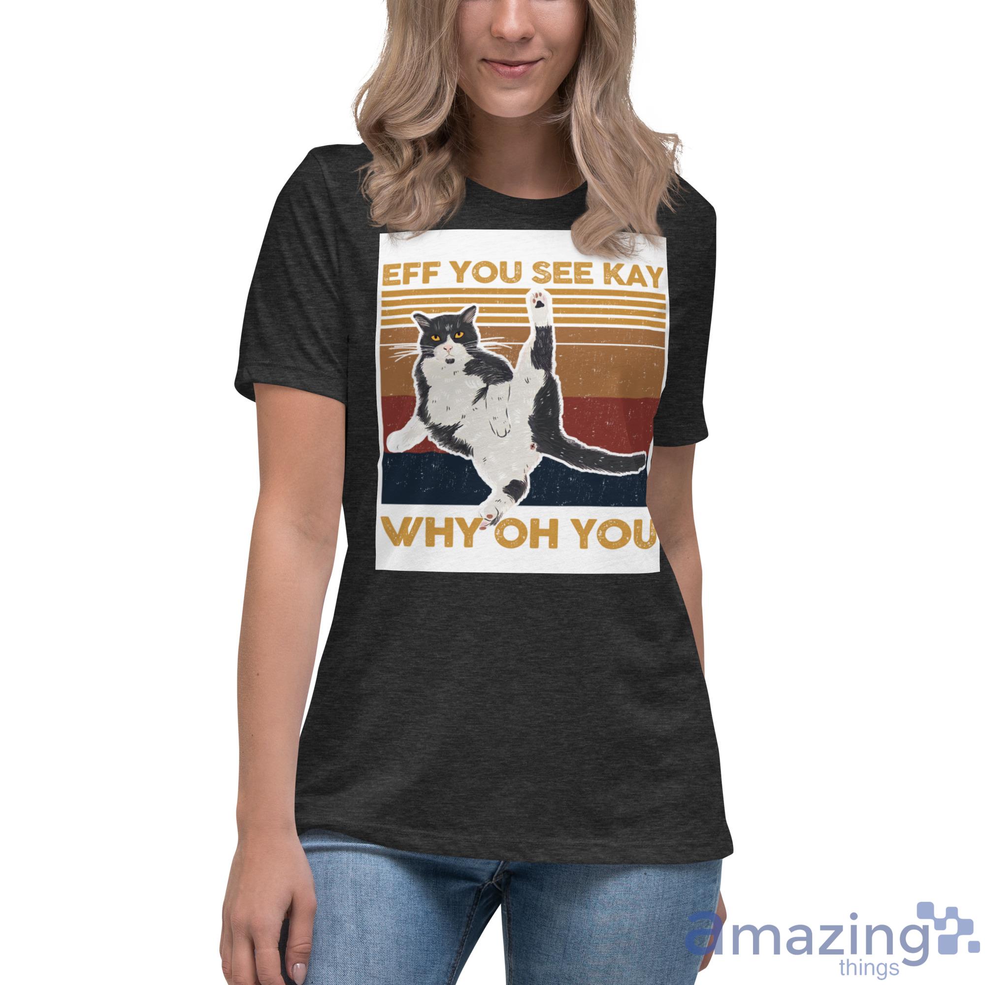 Cat, Eff You See Kay Why Oh You Shirt image Cat, Eff You See Kay Why Oh You Shirt - Womens Relaxed Short Sleeve Jersey Tee