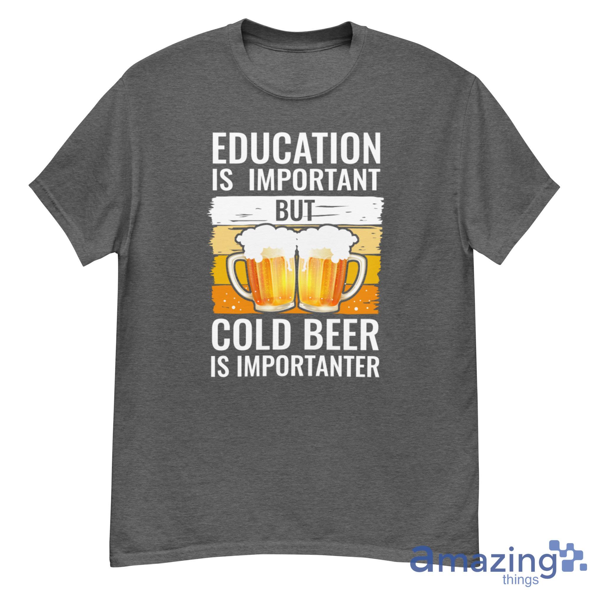 Education Is Important, But Cold Beer Is Importanter Shirt - 500G Men’s Classic Tee Gildan-1
