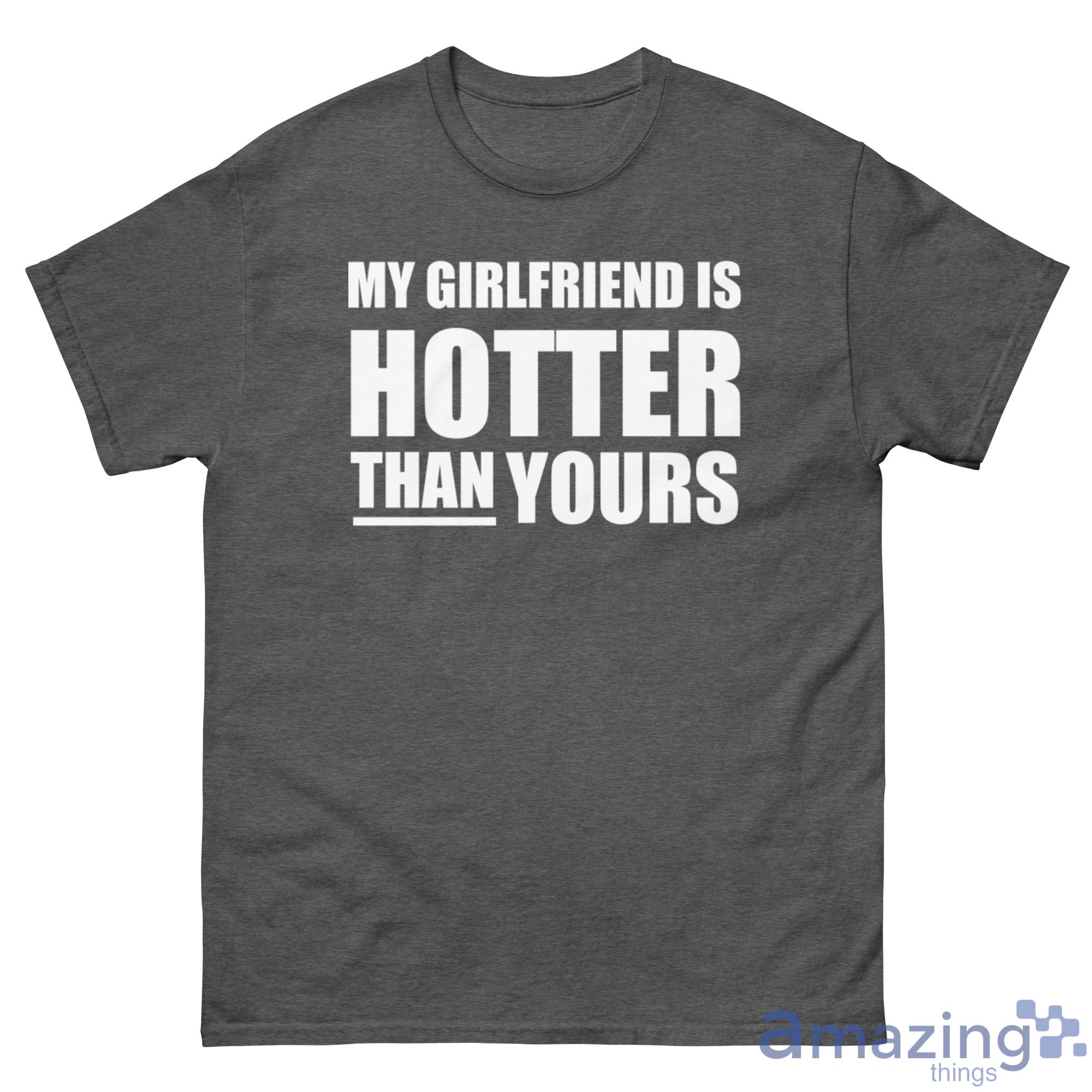 Gift For Boyfriends Funny, My Girlfriend Is Hotter Than Yours Shirt - G500 Men’s Classic Tee-1