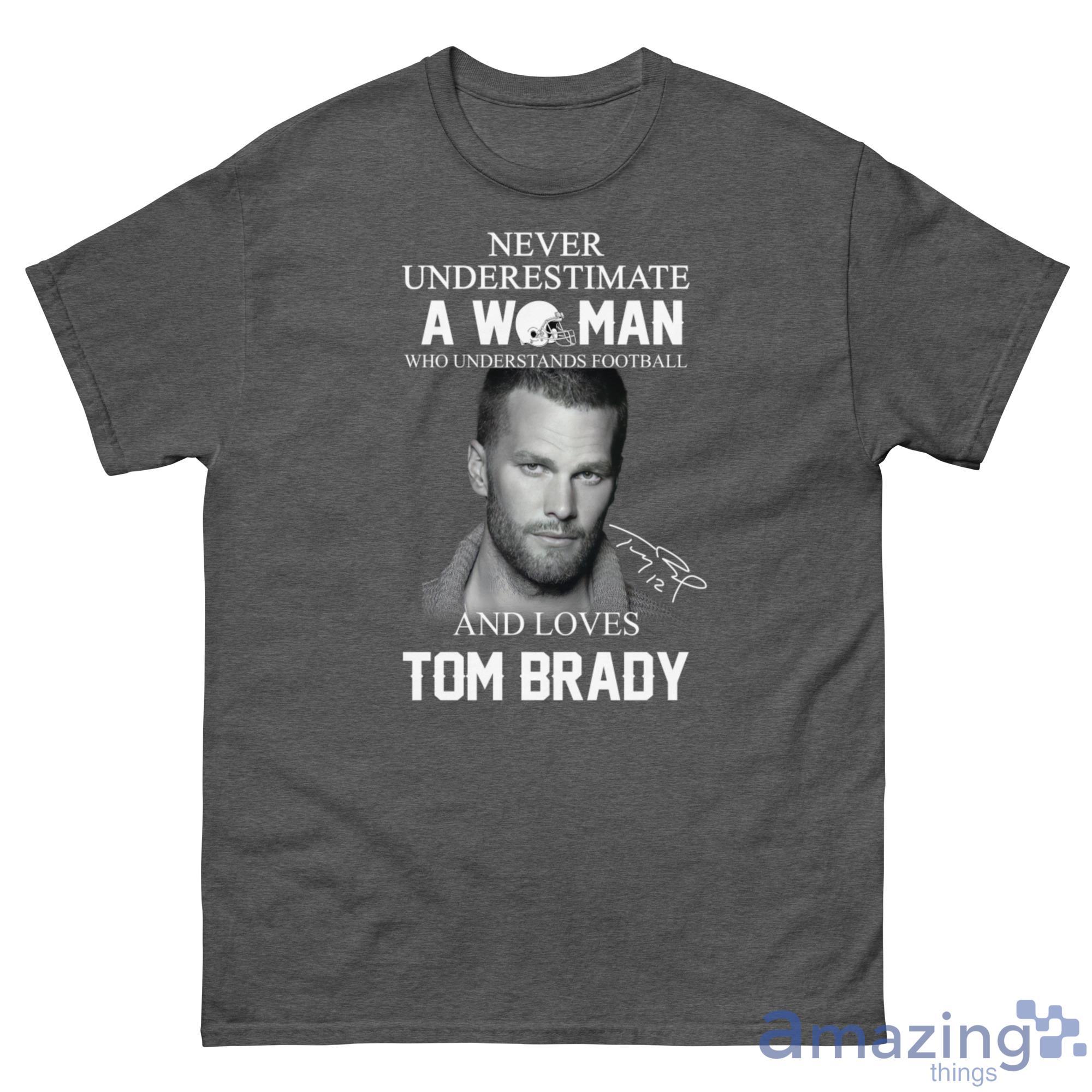 Tom Brady never underestimate a woman who understands Football and loves  2023 Shirt, hoodie, longsleeve, sweater