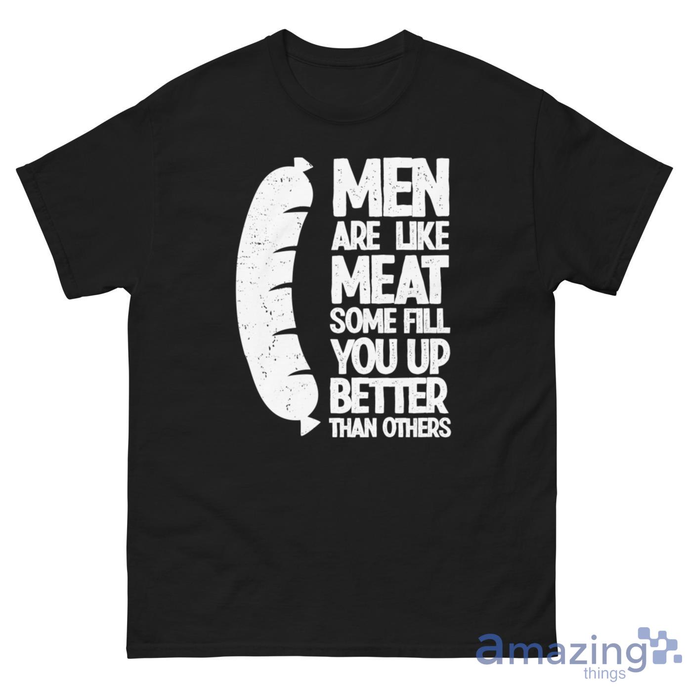 Hot Dog Men Are Like Meat, Some Fill You Up Better Than Others Shirt image Hot Dog Men Are Like Meat, Some Fill You Up Better Than Others Shirt - G500 Men’s Classic Tee