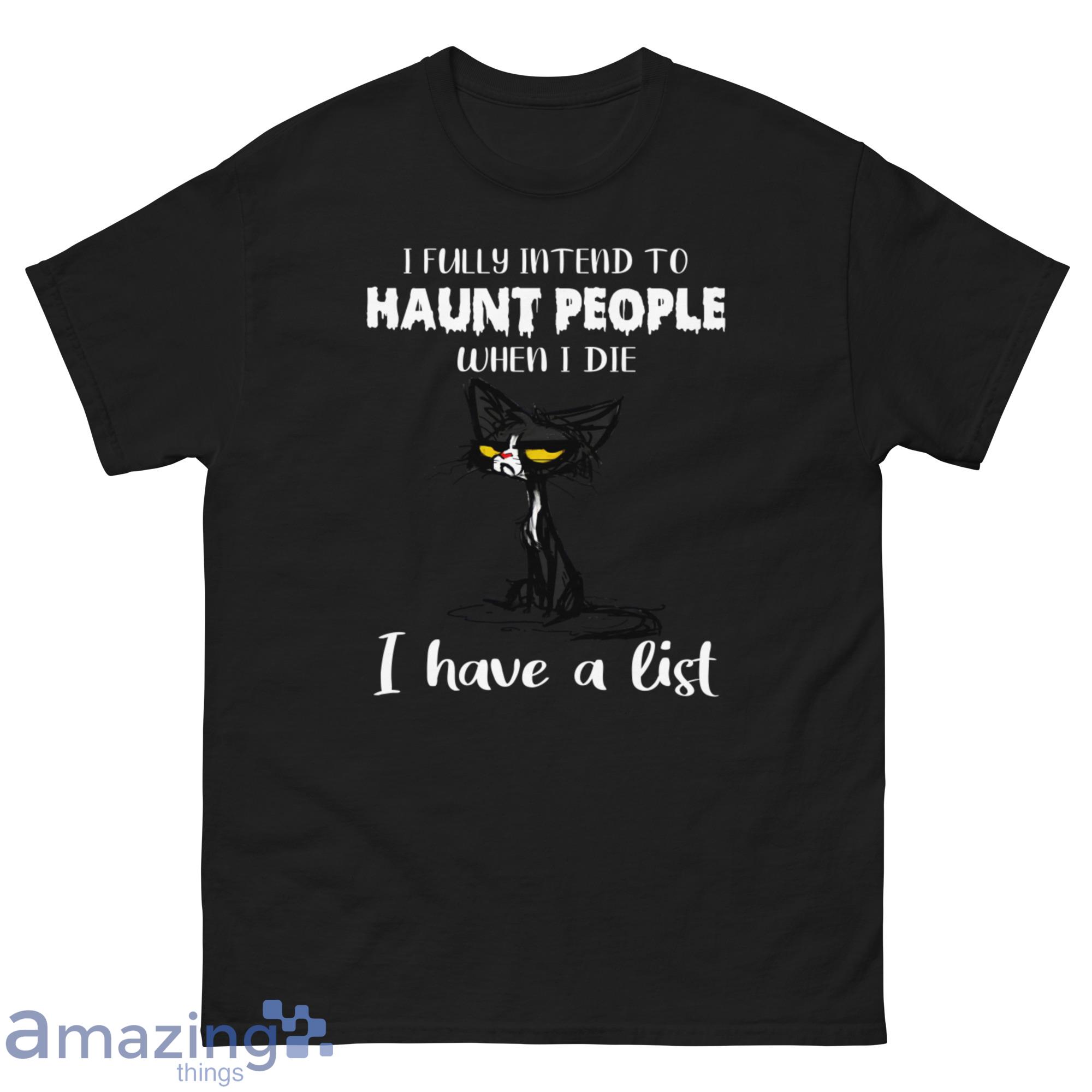 I Fully Intend To Haunt People When I Die I Have A List Crazy Cat Shirt image I Fully Intend To Haunt People When I Die I Have A List Crazy Cat Shirt - G500 Men’s Classic Tee