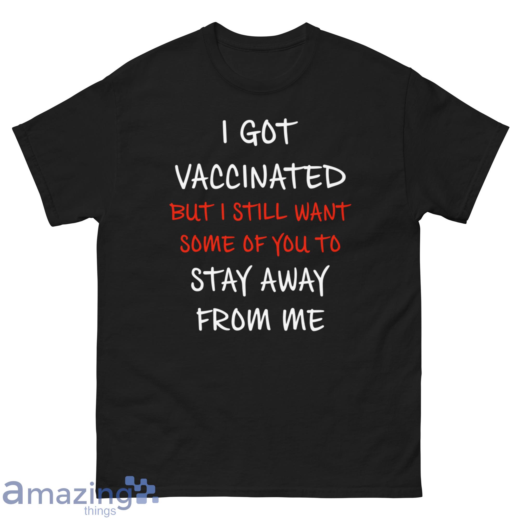 I Got Vaccinated But I Still Want Some Of You To Stay Away From Me Shirt image I Got Vaccinated But I Still Want Some Of You To Stay Away From Me Shirt - G500 Men’s Classic Tee