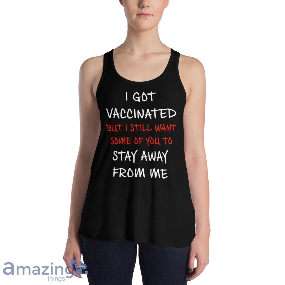 I Got Vaccinated But I Still Want Some Of You To Stay Away From Me Shirt image I Got Vaccinated But I Still Want Some Of You To Stay Away From Me Shirt - Womens Flowy Racerback Tank