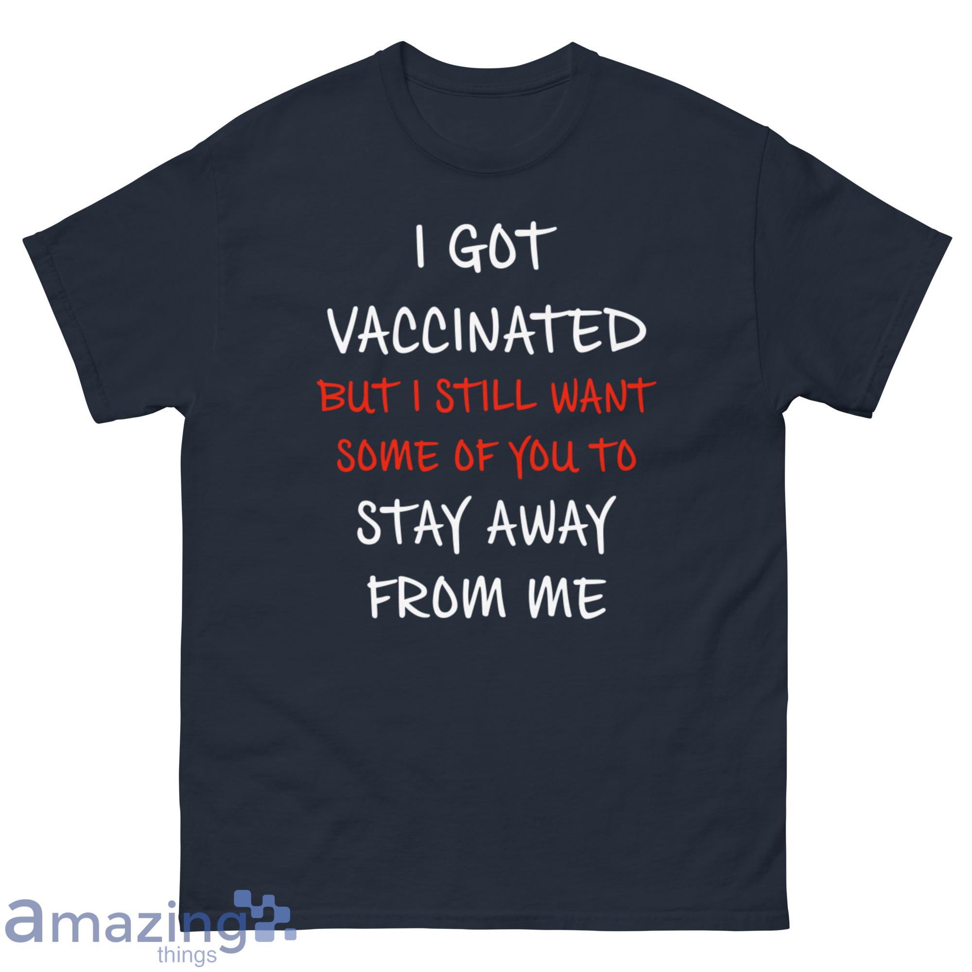 I Got Vaccinated But I Still Want Some Of You To Stay Away From Me Shirt - G500 Men’s Classic Tee-1 I Got Vaccinated But I Still Want Some Of You To Stay Away From Me Shirt - G500 Men’s Classic Tee-1