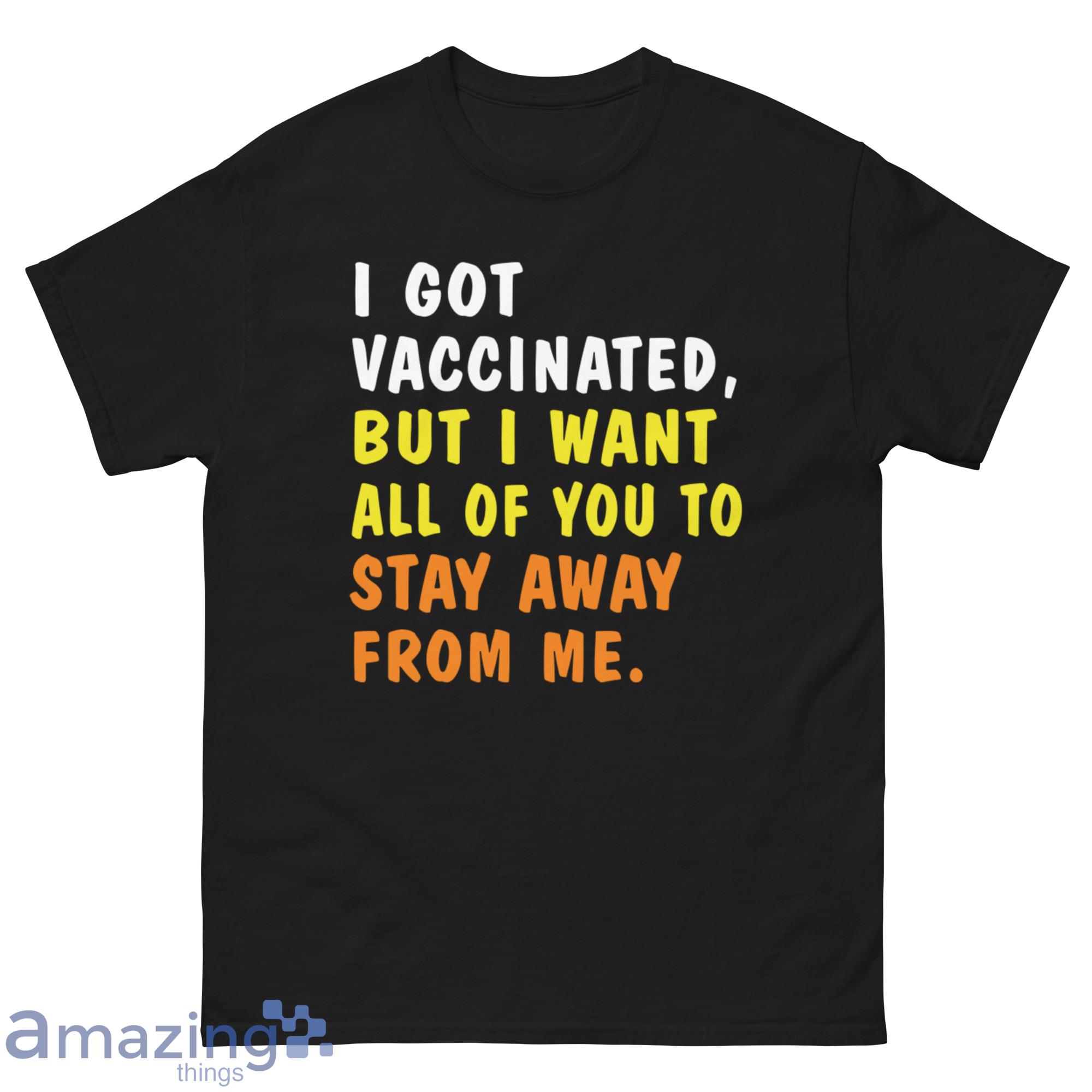 I Got Vaccinated But I Want All Of You To Stay Away From Me Shirt image I Got Vaccinated But I Want All Of You To Stay Away From Me Shirt - G500 Men’s Classic Tee