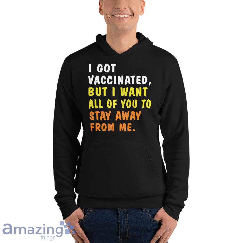 I Got Vaccinated But I Want All Of You To Stay Away From Me Shirt image I Got Vaccinated But I Want All Of You To Stay Away From Me Shirt - Unisex Fleece Pullover Hoodie