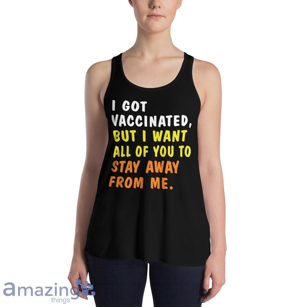 I Got Vaccinated But I Want All Of You To Stay Away From Me Shirt image I Got Vaccinated But I Want All Of You To Stay Away From Me Shirt - Womens Flowy Racerback Tank