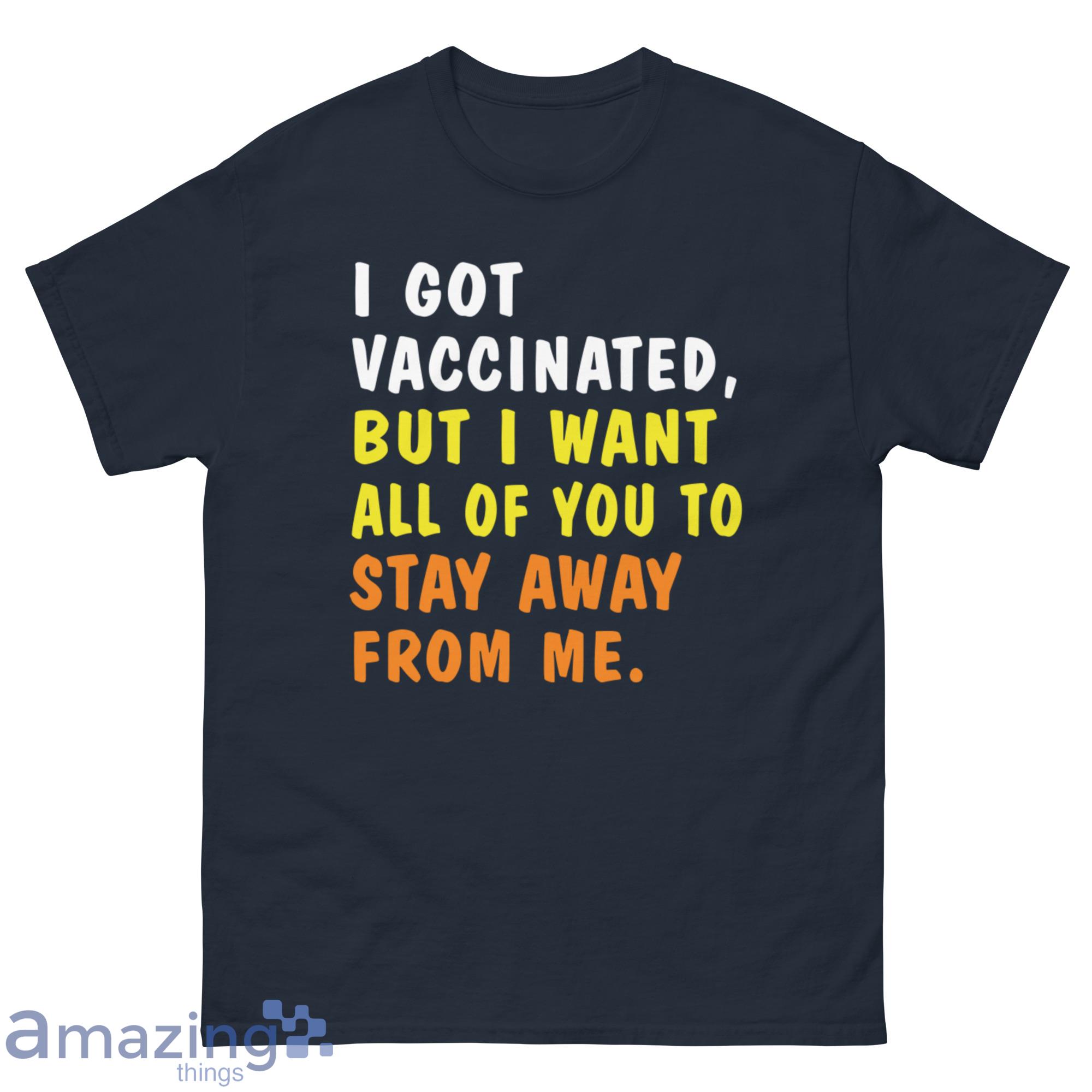 I Got Vaccinated But I Want All Of You To Stay Away From Me Shirt - G500 Men’s Classic Tee-1 I Got Vaccinated But I Want All Of You To Stay Away From Me Shirt - G500 Men’s Classic Tee-1