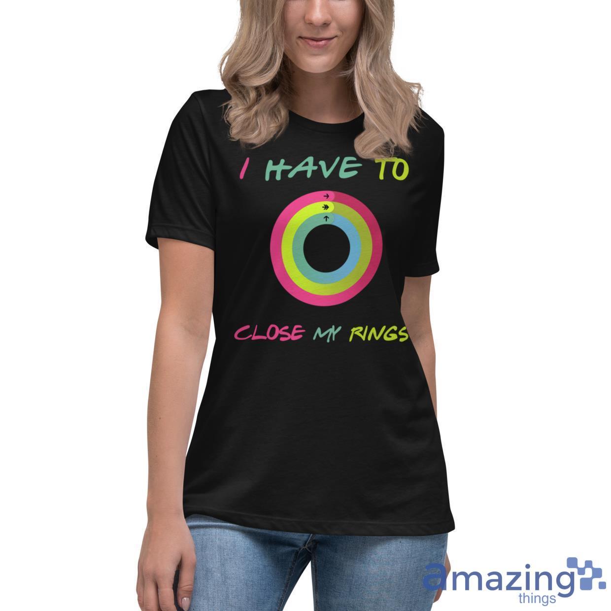 I Have To Close My Rings Shirt image I Have To Close My Rings Shirt - Womens Relaxed Short Sleeve Jersey Tee-1