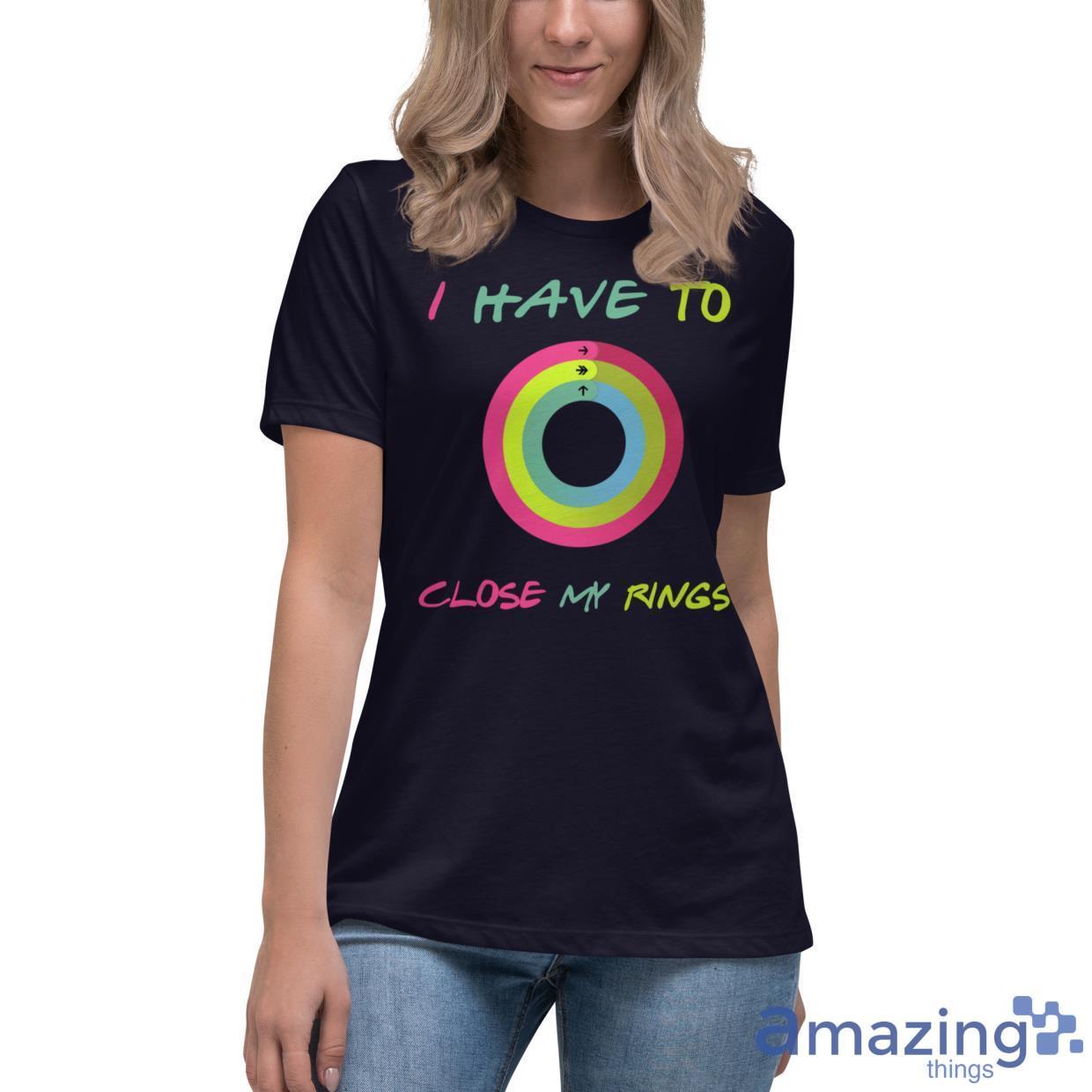I Have To Close My Rings Shirt image I Have To Close My Rings Shirt - Womens Relaxed Short Sleeve Jersey Tee
