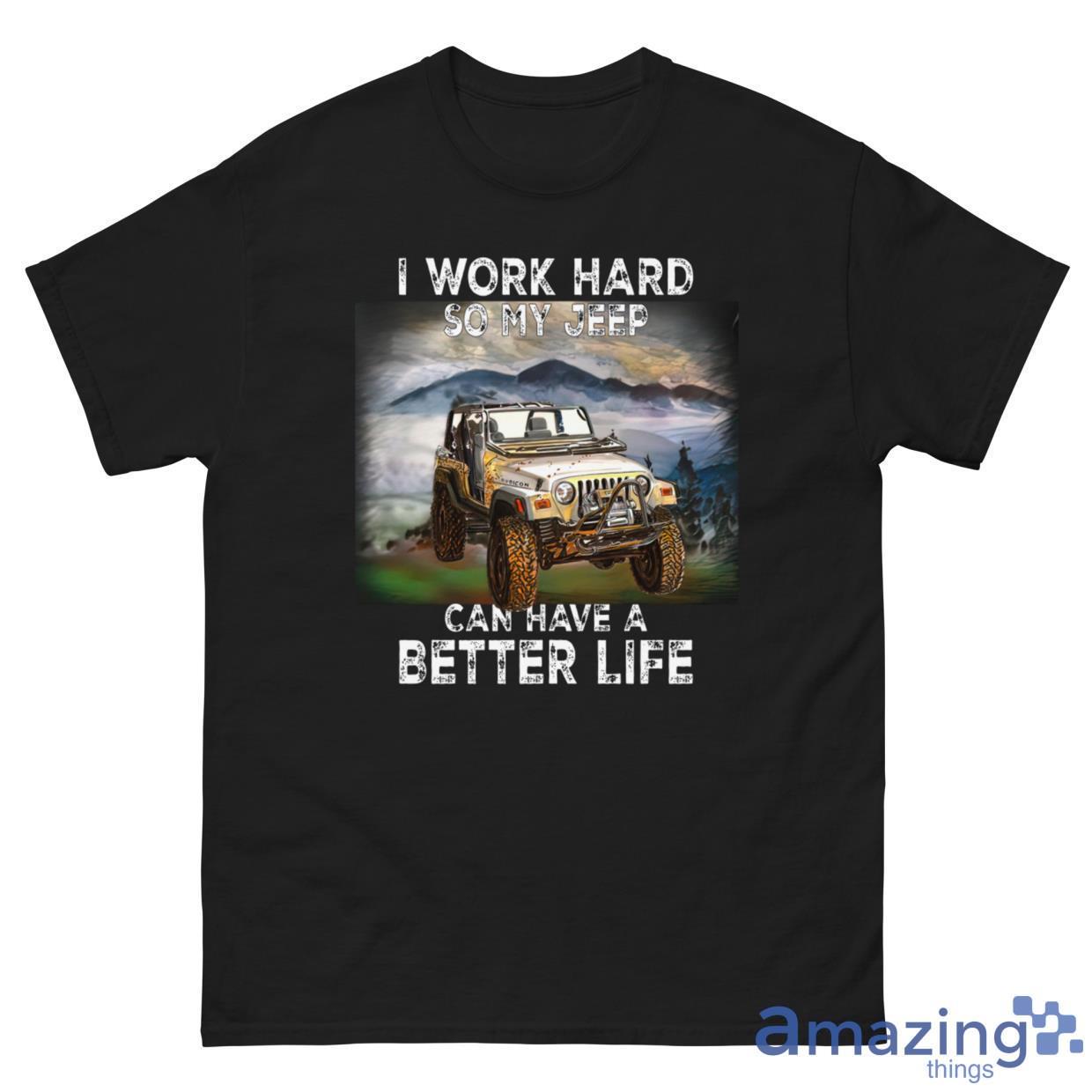 I Work Hard So My Jeep Can Have A Better Life Shirt image I Work Hard So My Jeep Can Have A Better Life Shirt - G500 Men’s Classic Tee