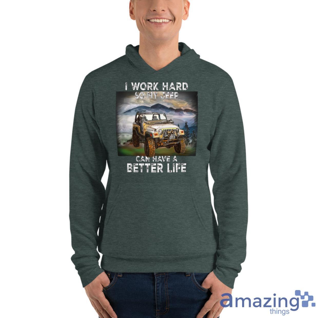 I Work Hard So My Jeep Can Have A Better Life Shirt image I Work Hard So My Jeep Can Have A Better Life Shirt - Unisex Fleece Pullover Hoodie-1