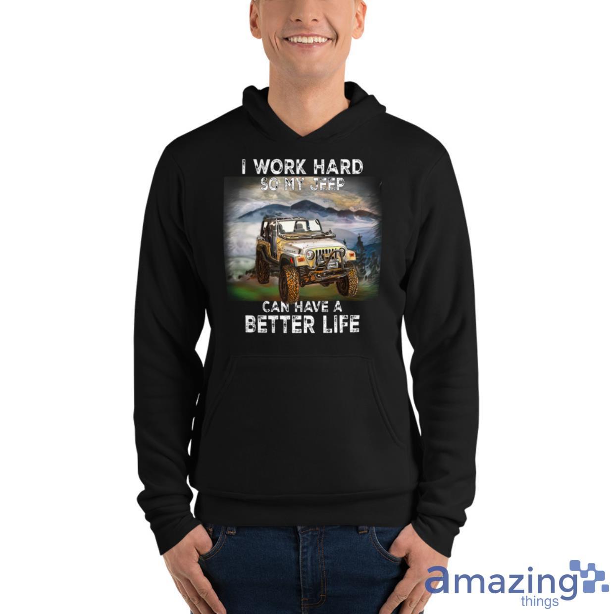 I Work Hard So My Jeep Can Have A Better Life Shirt image I Work Hard So My Jeep Can Have A Better Life Shirt - Unisex Fleece Pullover Hoodie