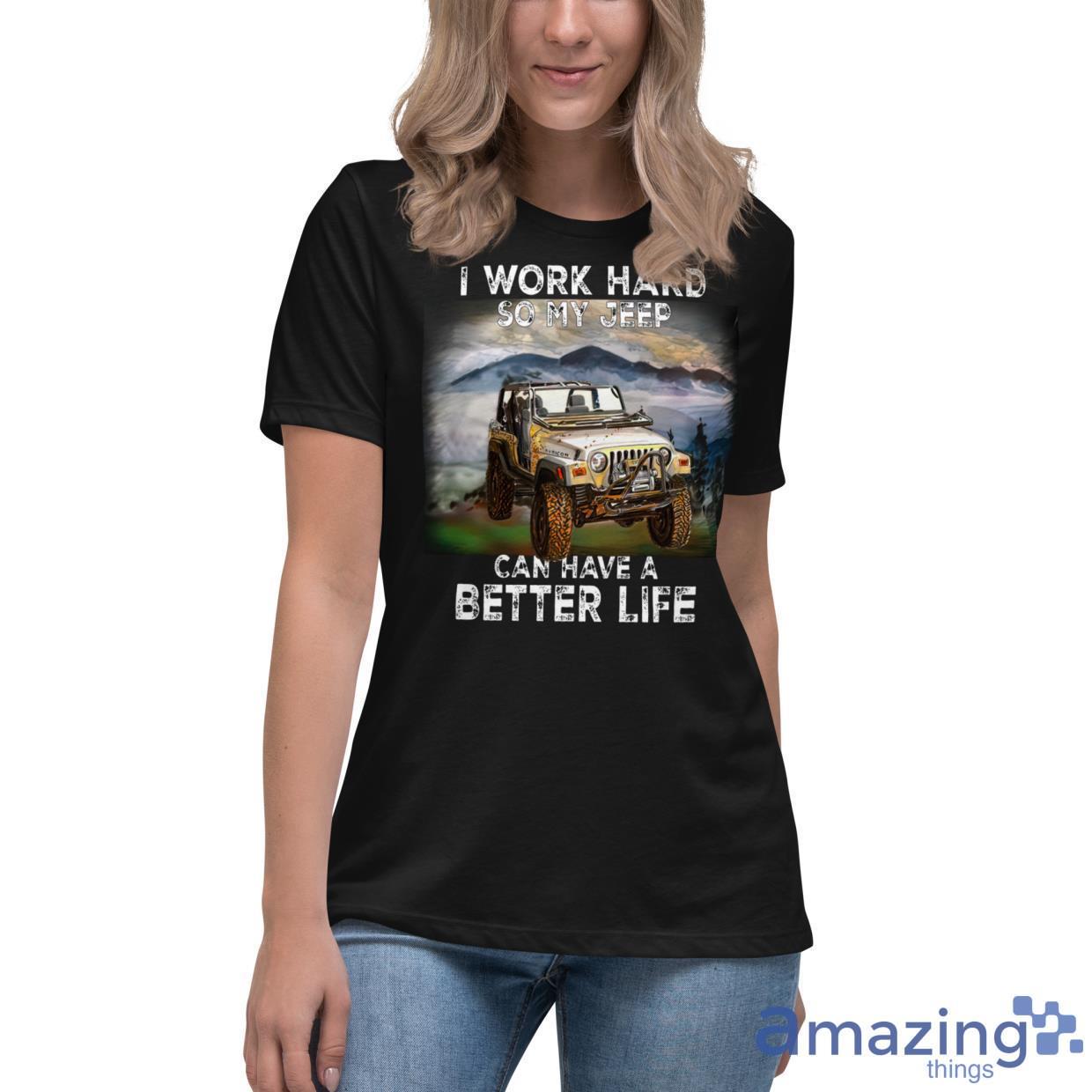 I Work Hard So My Jeep Can Have A Better Life Shirt image I Work Hard So My Jeep Can Have A Better Life Shirt - Womens Relaxed Short Sleeve Jersey Tee-1
