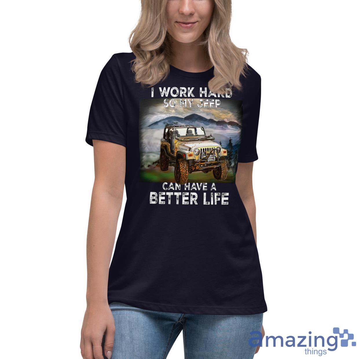 I Work Hard So My Jeep Can Have A Better Life Shirt image I Work Hard So My Jeep Can Have A Better Life Shirt - Womens Relaxed Short Sleeve Jersey Tee