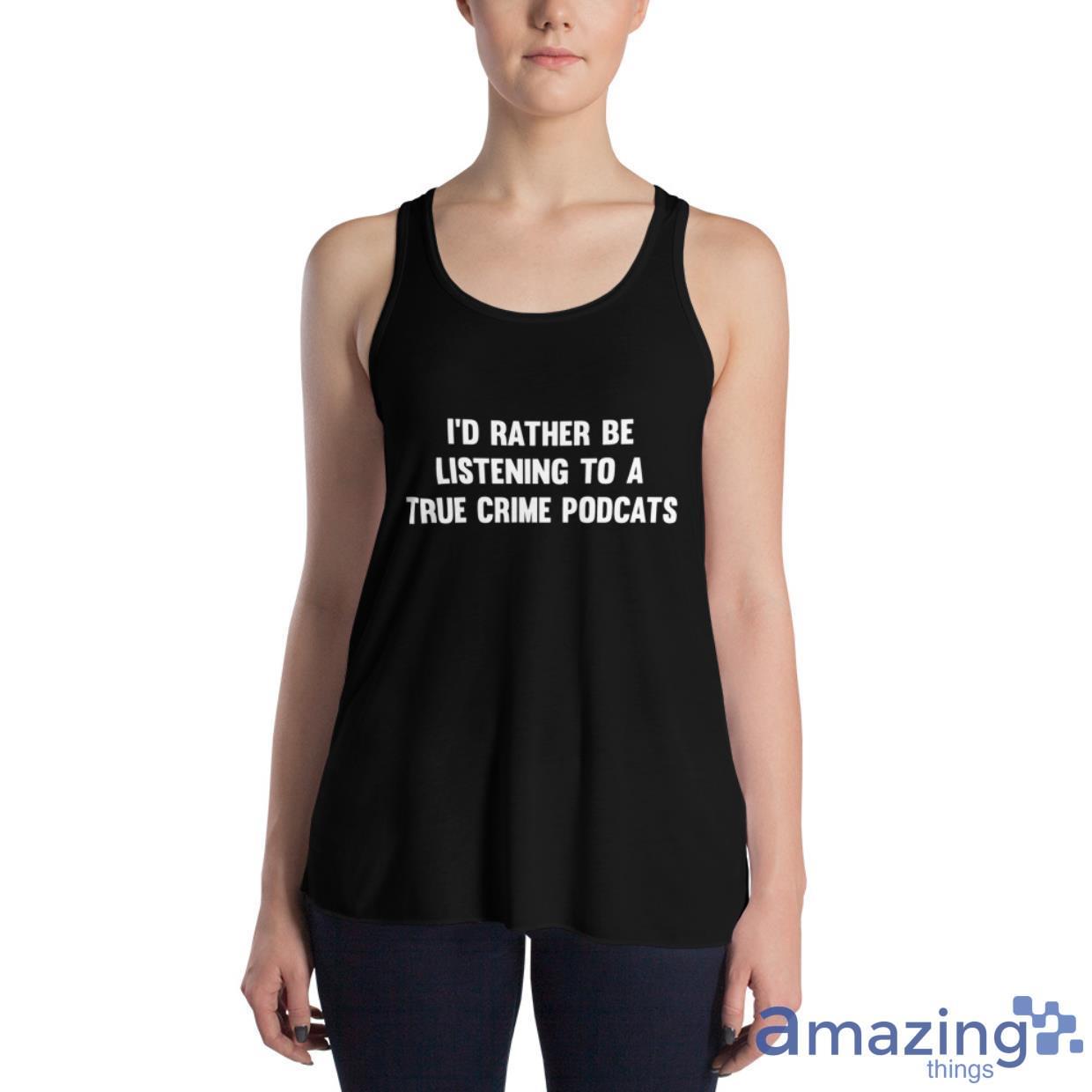 I'd Rather Be Listening To A True Crime Podcast Shirt image Id Rather Be Listening To A True Crime Podcast Shirt - Womens Flowy Racerback Tank