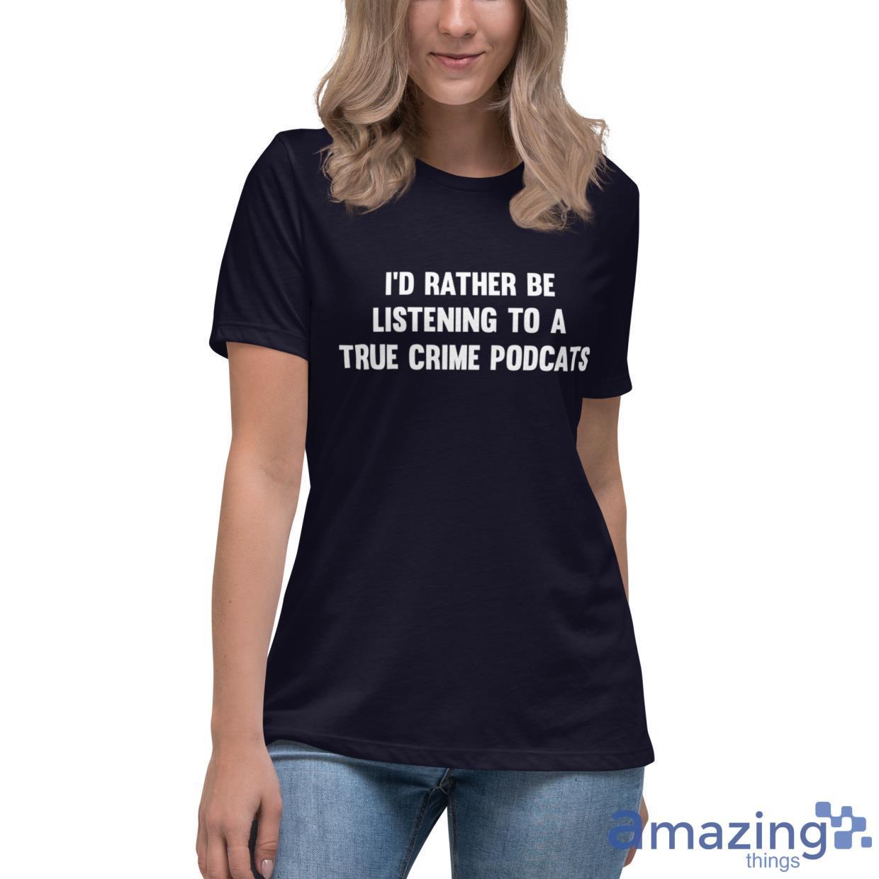 I'd Rather Be Listening To A True Crime Podcast Shirt image Id Rather Be Listening To A True Crime Podcast Shirt - Womens Relaxed Short Sleeve Jersey Tee
