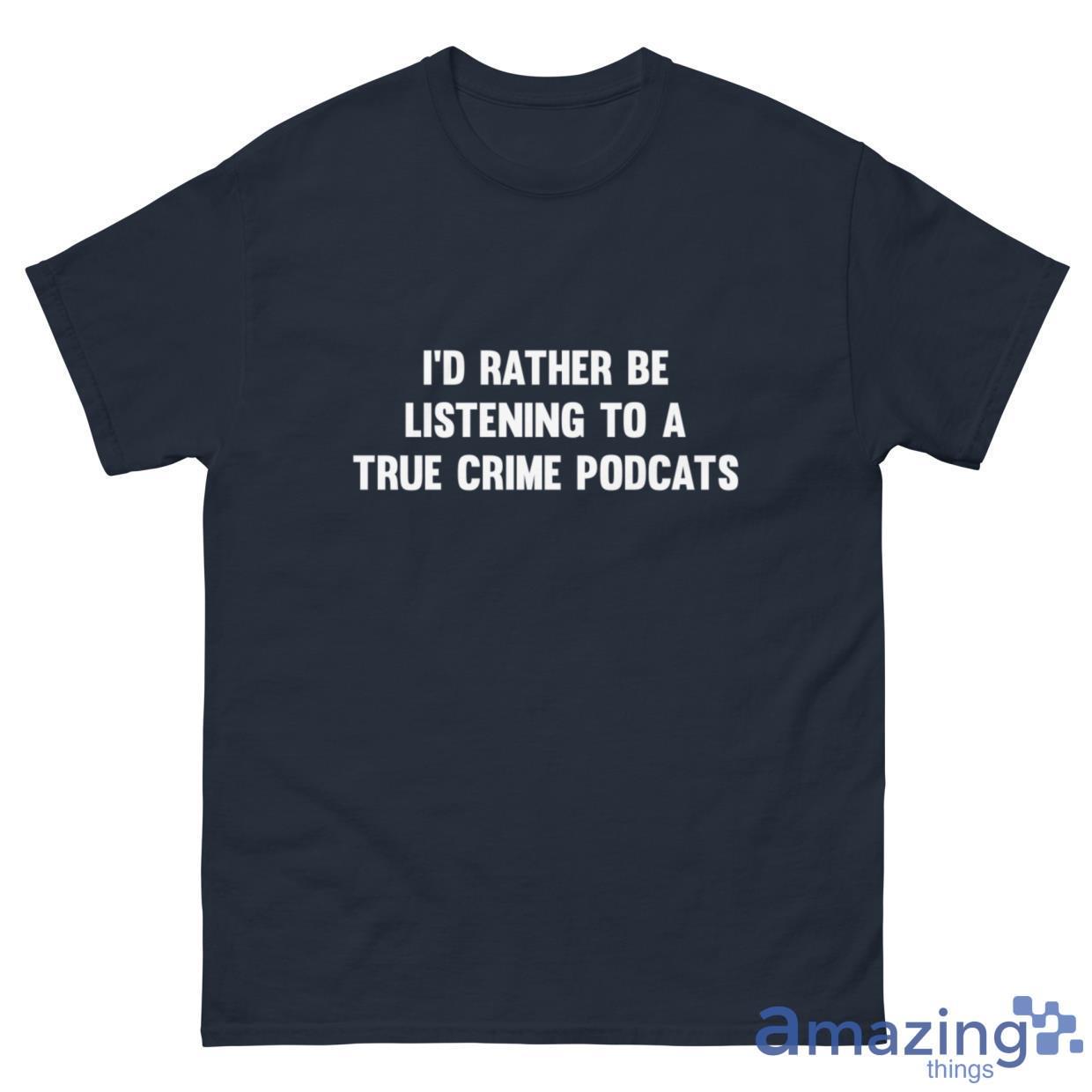 I'd Rather Be Listening To A True Crime Podcast Shirt image I'd Rather Be Listening To A True Crime Podcast Shirt - G500 Men’s Classic Tee-1