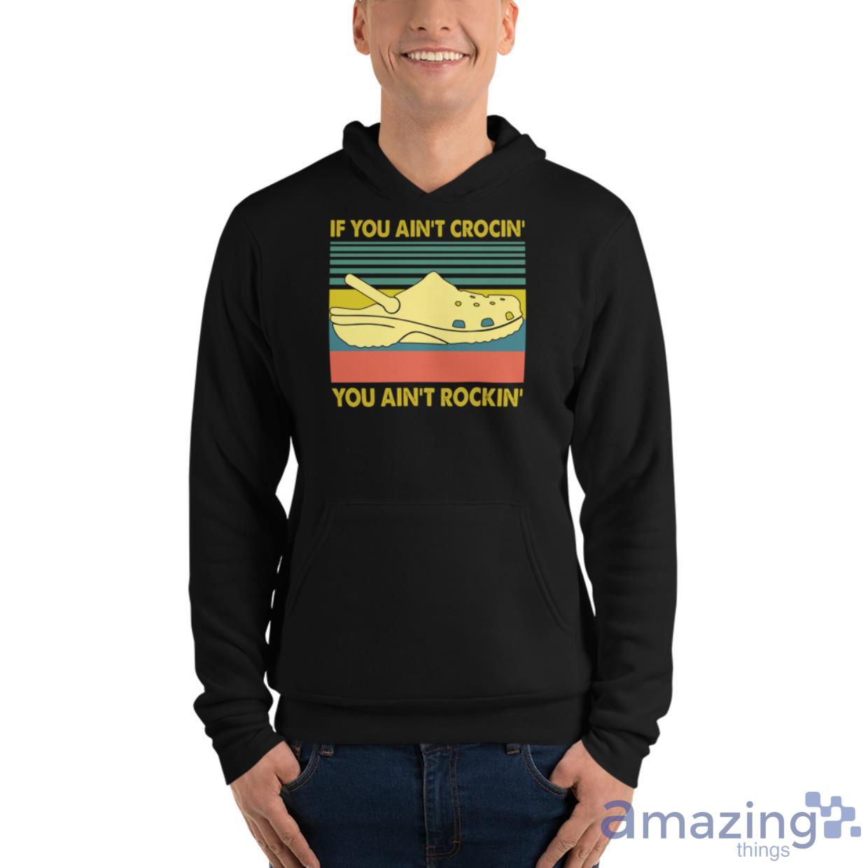 If You Ain't Crocin' You Ain't Rockin' Shirt image If You Aint Crocin You Aint Rockin Shirt - Unisex Fleece Pullover Hoodie