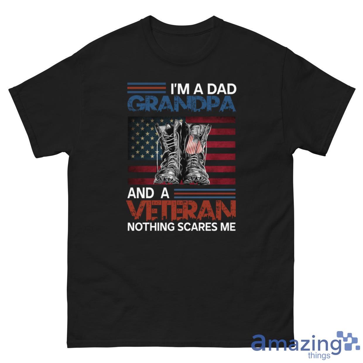 I'm A Dad, Grandpa And A Veteran Nothing Scares Me Shirt image I'm A Dad, Grandpa And A Veteran Nothing Scares Me Shirt