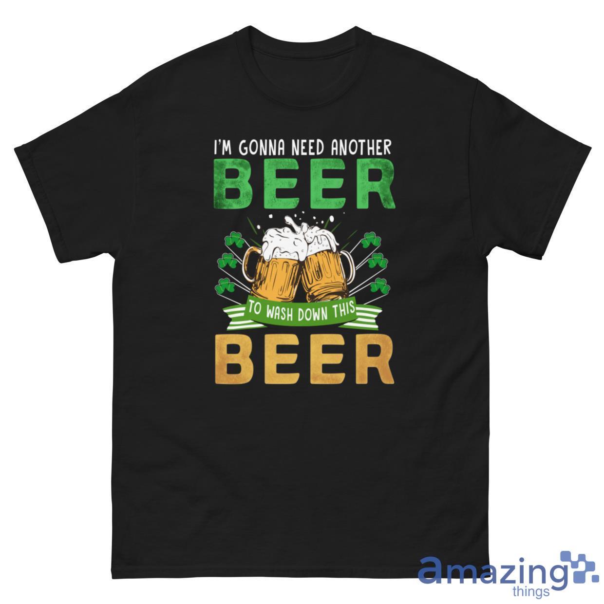 I'm Gonna Need Another Beer To Wash Down This Beer Shirt image I'm Gonna Need Another Beer To Wash Down This Beer Shirt
