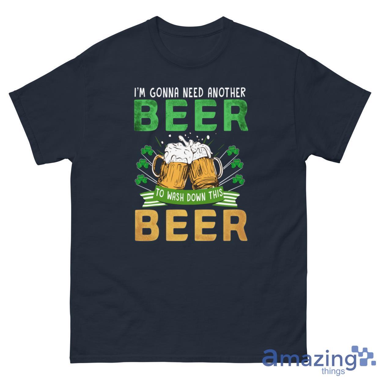 I'm Gonna Need Another Beer To Wash Down This Beer Shirt image I'm Gonna Need Another Beer To Wash Down This Beer Shirt - G500 Men’s Classic Tee-1