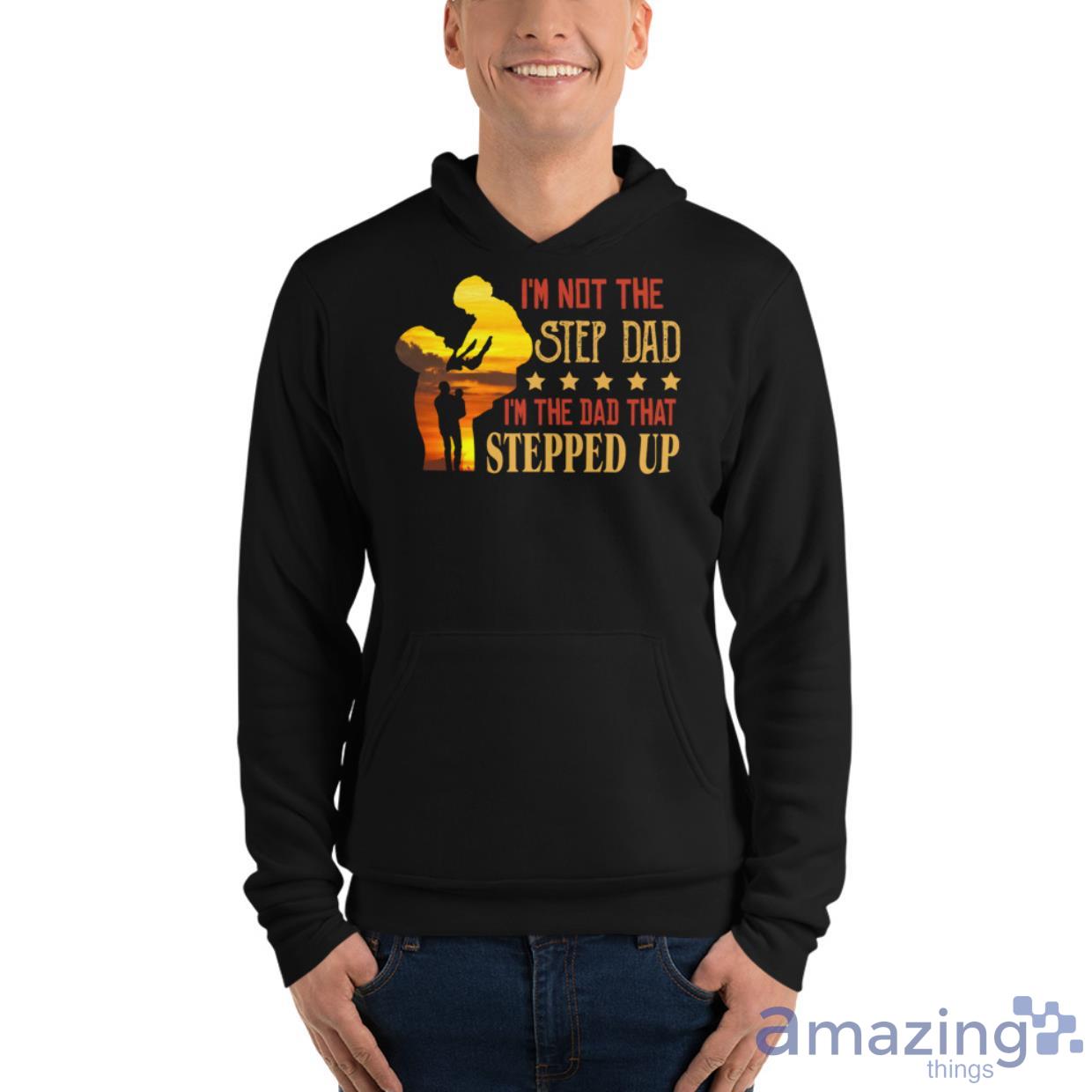 I'm Not The Step Dad I'm The Dad That Stepped Up Shirt image Im Not The Step Dad Im The Dad That Stepped Up Shirt - Unisex Fleece Pullover Hoodie